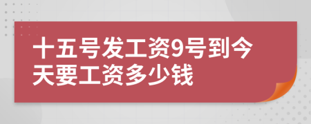 十五号发工资9号到今天要工资多少钱