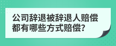 公司辞退被辞退人赔偿都有哪些方式赔偿？