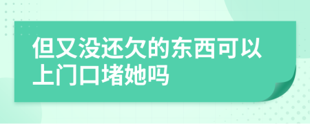 但又没还欠的东西可以上门口堵她吗