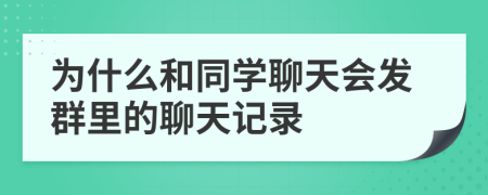 为什么和同学聊天会发群里的聊天记录