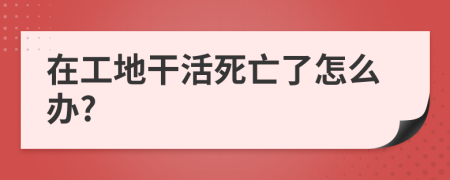 在工地干活死亡了怎么办?
