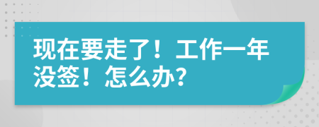 现在要走了！工作一年没签！怎么办？