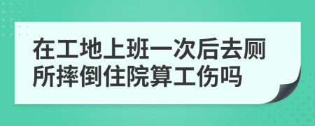 在工地上班一次后去厕所摔倒住院算工伤吗