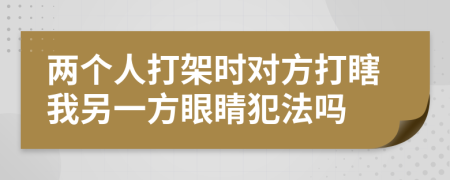 两个人打架时对方打瞎我另一方眼睛犯法吗