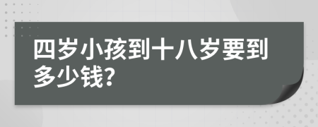 四岁小孩到十八岁要到多少钱？