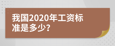 我国2020年工资标准是多少？