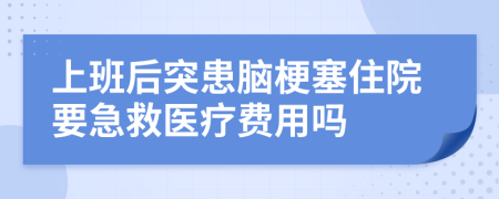 上班后突患脑梗塞住院要急救医疗费用吗