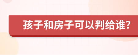 孩子和房子可以判给谁？