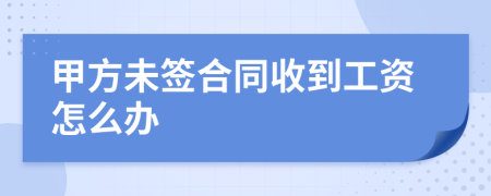 甲方未签合同收到工资怎么办