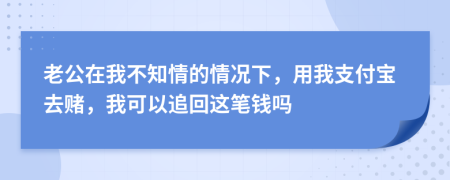 老公在我不知情的情况下，用我支付宝去赌，我可以追回这笔钱吗