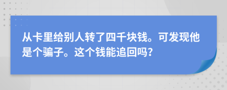 从卡里给别人转了四千块钱。可发现他是个骗子。这个钱能追回吗？