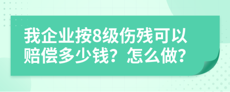 我企业按8级伤残可以赔偿多少钱？怎么做？