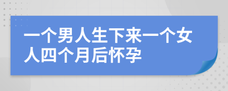 一个男人生下来一个女人四个月后怀孕