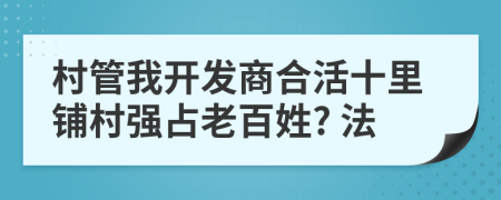 村管我开发商合活十里铺村强占老百姓? 法