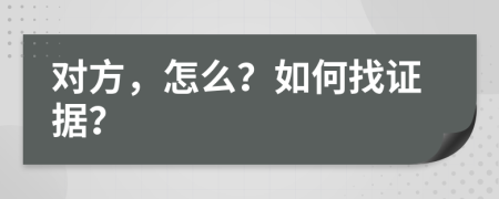 对方，怎么？如何找证据？