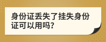 身份证丢失了挂失身份证可以用吗？