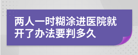 两人一时糊涂进医院就开了办法要判多久