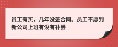 员工有买，几年没签合同。员工不愿到新公司上班有没有补尝