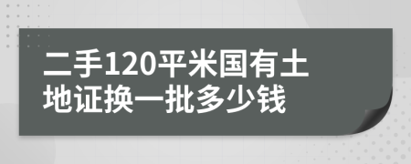 二手120平米国有土地证换一批多少钱