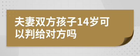 夫妻双方孩子14岁可以判给对方吗