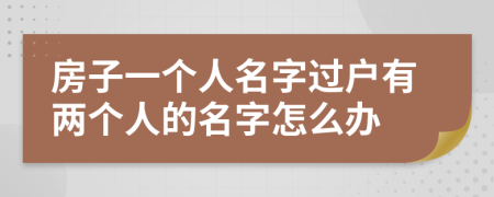 房子一个人名字过户有两个人的名字怎么办