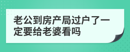 老公到房产局过户了一定要给老婆看吗