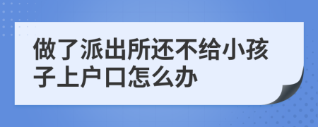 做了派出所还不给小孩子上户口怎么办