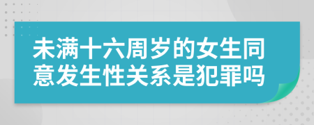 未满十六周岁的女生同意发生性关系是犯罪吗