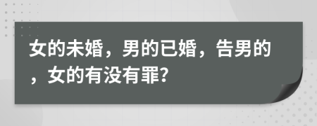 女的未婚，男的已婚，告男的，女的有没有罪？