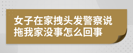 女子在家拽头发警察说拖我家没事怎么回事