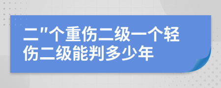 二″个重伤二级一个轻伤二级能判多少年