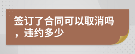签订了合同可以取消吗，违约多少