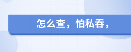 怎么查，怕私吞，