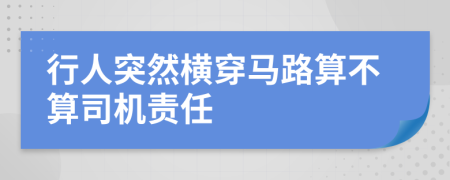 行人突然横穿马路算不算司机责任