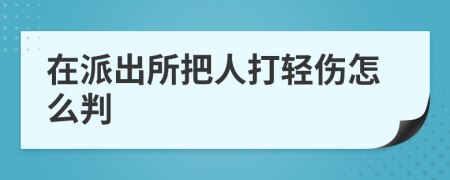 在派出所把人打轻伤怎么判