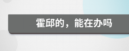 霍邱的，能在办吗