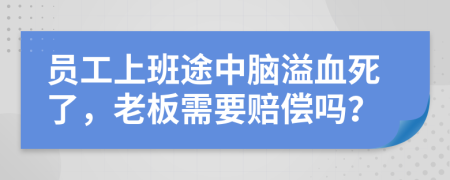 员工上班途中脑溢血死了，老板需要赔偿吗？