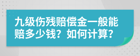 九级伤残赔偿金一般能赔多少钱？如何计算？