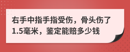 右手中指手指受伤，骨头伤了1.5毫米，鉴定能赔多少钱