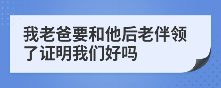 我老爸要和他后老伴领了证明我们好吗
