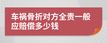 车祸骨折对方全责一般应赔偿多少钱