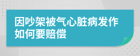 因吵架被气心脏病发作如何要赔偿