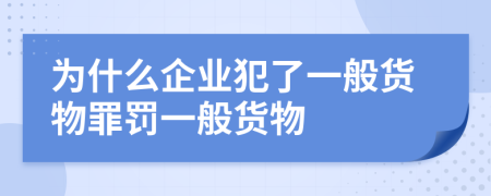 为什么企业犯了一般货物罪罚一般货物