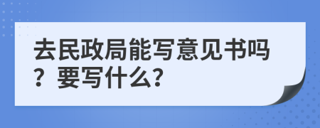 去民政局能写意见书吗？要写什么？