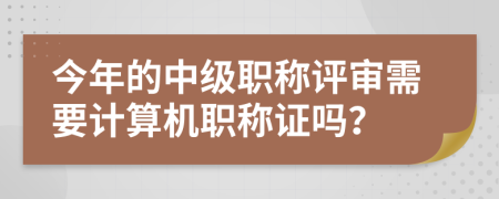 今年的中级职称评审需要计算机职称证吗？