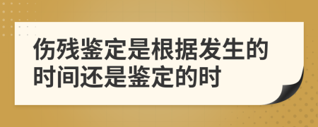 伤残鉴定是根据发生的时间还是鉴定的时