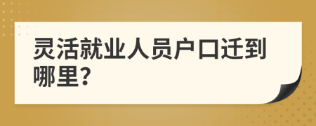 灵活就业人员户口迁到哪里？