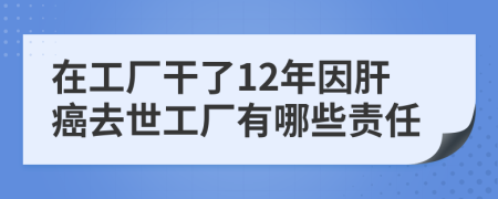 在工厂干了12年因肝癌去世工厂有哪些责任