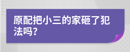 原配把小三的家砸了犯法吗？