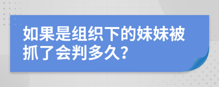 如果是组织下的妹妹被抓了会判多久？